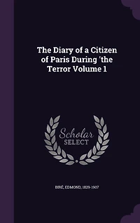 The Diary of a Citizen of Paris During 'the Terror Volume 1
