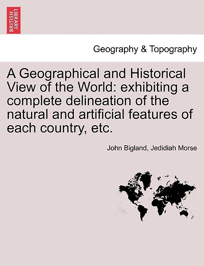 A Geographical and Historical View of the World: exhibiting a complete delineation of the natural and artificial features of each country