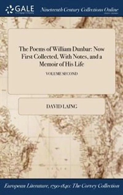 The Poems of William Dunbar: Now First Collected, With Notes, and a Memoir of His Life; VOLUME SECOND