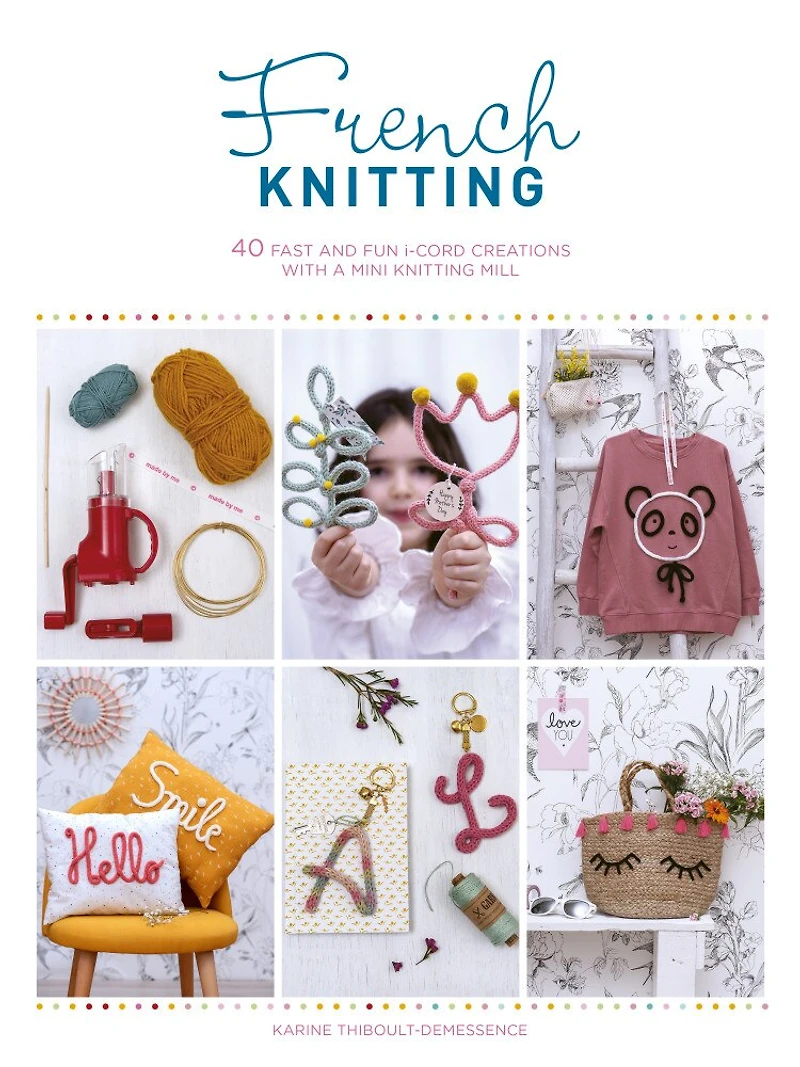 French Knitting: 40 Fast And Fun I-cord Creations Using A Mini Knitting Mill