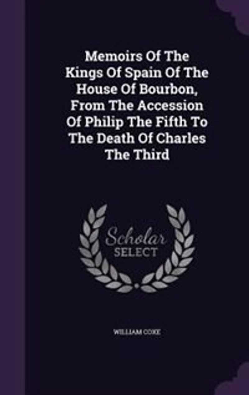 Memoirs Of The Kings Spain House Bourbon, From Accession Philip Fifth To Death Charles Third