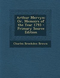Arthur Mervyn: Or, Memoirs of the Year 1793 - Primary Source Edition