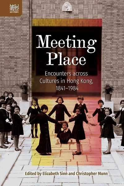 Meeting Place: Encounters across Cultures in Hong Kong, 1841–1984