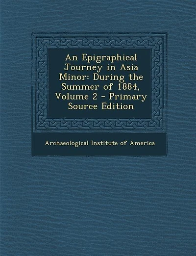 An Epigraphical Journey in Asia Minor: During the Summer of 1884, Volume 2 - Primary Source Edition
