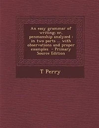An easy grammar of writing; or, penmanship analyzed: in two parts ... with observations and proper examples  - Primary Source Edition