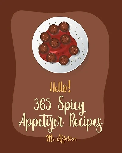 Hello! 365 Spicy Appetizer Recipes: Best Spicy Appetizer Cookbook Ever For Beginners [Book 1]