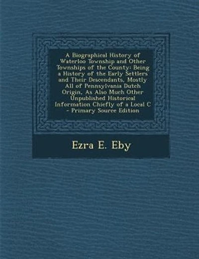 A Biographical History of Waterloo Township and Other Townships of the County: Being a History of the Early Settlers and Their Descendants