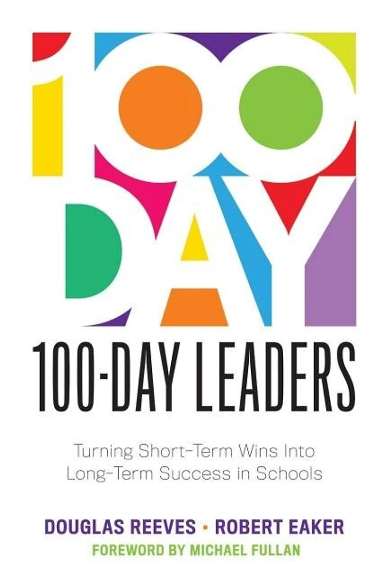 100-Day Leaders: Turning Short-Term Wins Into Long-Term Success Schools (A Action Plan for Meaningful School Improvement)