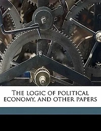 The Logic of Political Economy, and Other Papers