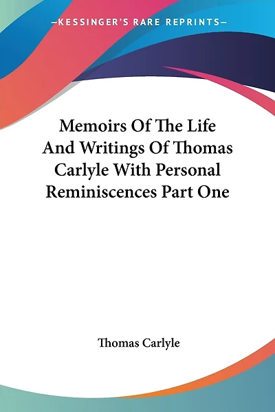 Memoirs of the Life and Writings of Thomas Carlyle with Personal Reminiscences Part One