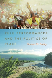 the Land Is Sung: Zulu Performances and Politics of Place
