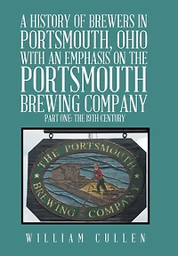A History of Brewers Portsmouth, Ohio with an Emphasis on The Portsmouth Brewing Company Part One: 19th Century