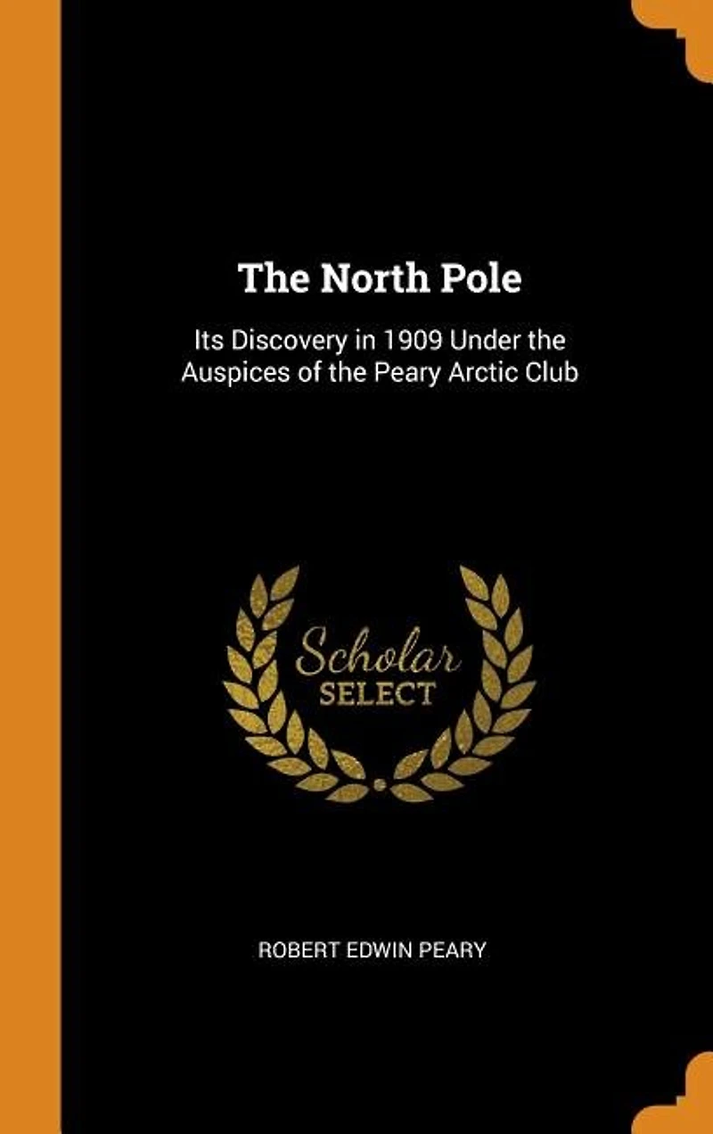 The North Pole: Its Discovery in 1909 Under the Auspices of the Peary Arctic Club