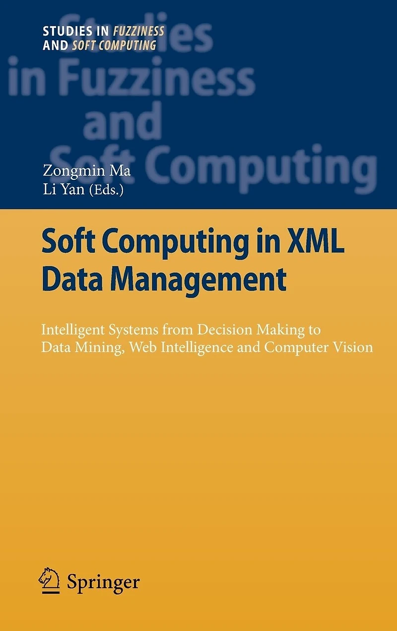 Soft Computing XML Data Management: Intelligent Systems from Decision Making to Mining, Web Intelligence and Computer Vision