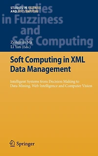 Soft Computing XML Data Management: Intelligent Systems from Decision Making to Mining, Web Intelligence and Computer Vision