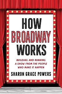 How Broadway Works: Building and Running a Show, from the People Who Make It Happen