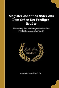 Magister Johannes Nider Aus Dem Orden Der Prediger-Brüder: Ein Beitrag Zur Kirchengeschichte Des Fünfzehnten Jahrhunderts