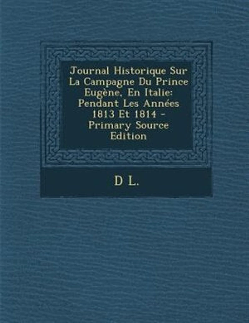 Journal Historique Sur La Campagne Du Prince Eugène, En Italie: Pendant Les Années 1813 Et 1814