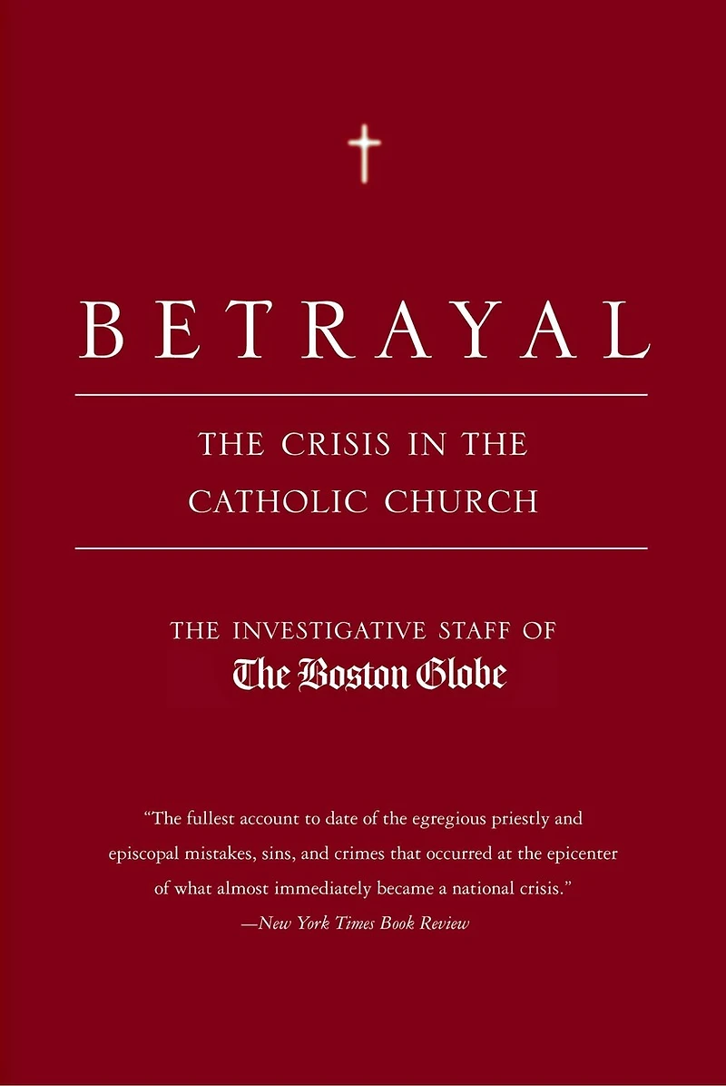 Betrayal: The Crisis Catholic Church: Findings Of Investigation That Inspired Major Motion Picture Spotlight