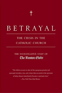 Betrayal: The Crisis Catholic Church: Findings Of Investigation That Inspired Major Motion Picture Spotlight