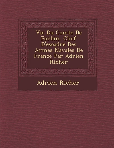 Vie Du Comte de Forbin, Chef D'Escadre Des Arm Es Navales de France Par Adrien Richer