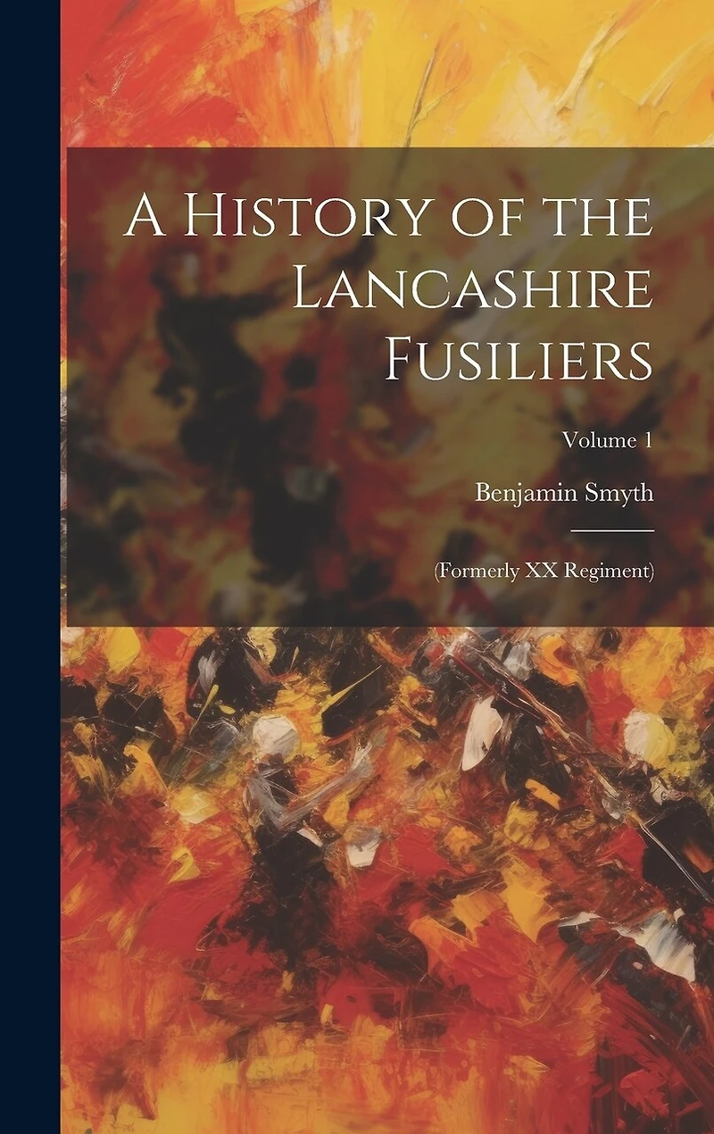 A History of the Lancashire Fusiliers: (formerly XX Regiment); Volume 1