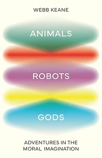 Animals, Robots, Gods: Adventures the Moral Imagination