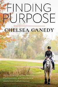 Finding Purpose: A Life Managing the Passion, Compulsion, and Borderline Addiction Called “Horses”