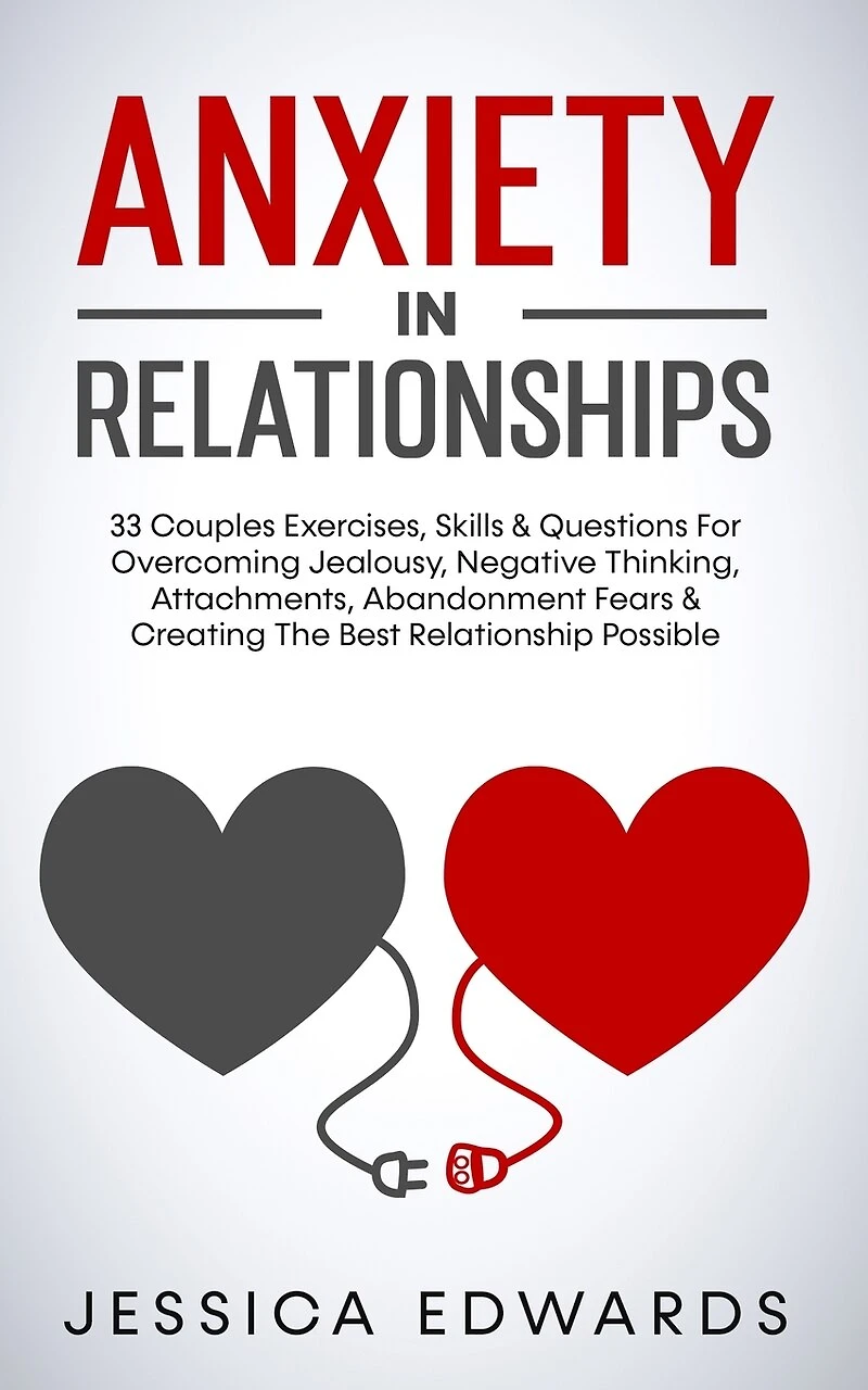 Anxiety In Relationships: 33 Couples Exercises, Skills& Questions For Overcoming Jealousy, Negative Thinking, Attachments, Abandonment Fears & Creating The Best Relationship Possible