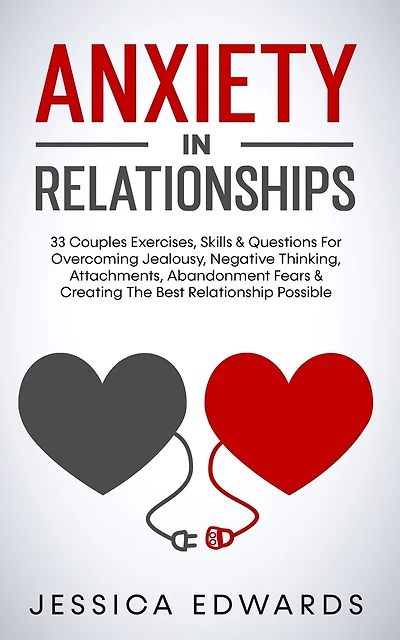 Anxiety In Relationships: 33 Couples Exercises, Skills& Questions For Overcoming Jealousy, Negative Thinking, Attachments, Abandonment Fears & Creating The Best Relationship Possible