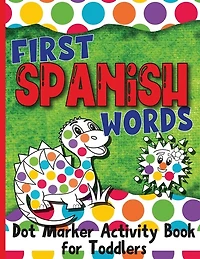 First Spanish Words: Dot Marker Activity Book for Toddlers