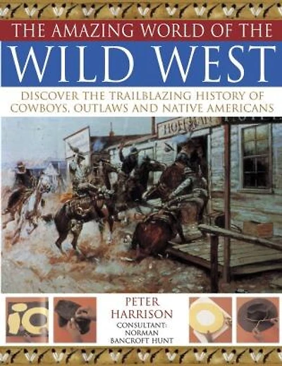 Amazing World Of Wild West: Discover The Trailblazing History Of Cowboys, Outlaws And Native Americans