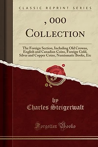 $25, 000 Collection: The Foreign Section, Including Old Crowns, English and Canadian Coins, Foreign Gold, Silver and Cop