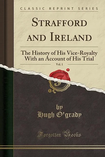 Strafford and Ireland, Vol. 1: The History of His Vice-Royalty With an Account of His Trial (Classic Reprint)