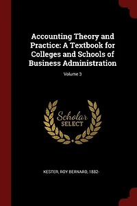 Accounting Theory and Practice: A Textbook for Colleges and Schools of Business Administration; Volume 3