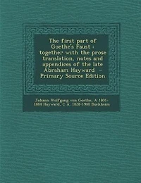 The first part of Goethe's Faust: together with the prose translation, notes and appendices of the late Abraham Hayward  - Primary So