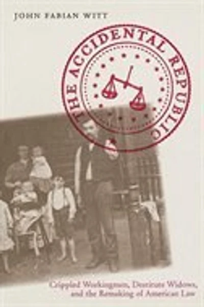 Accidental Republic: Crippled Workingmen, Destitute Widows, and the Remaking of American Law