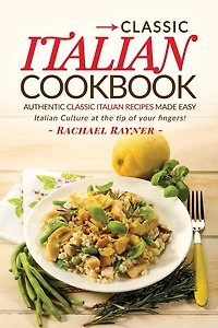 Classic Italian Cookbook - Authentic Classic Italian Recipes made easy: Italian Culture at the tip of your fingers!