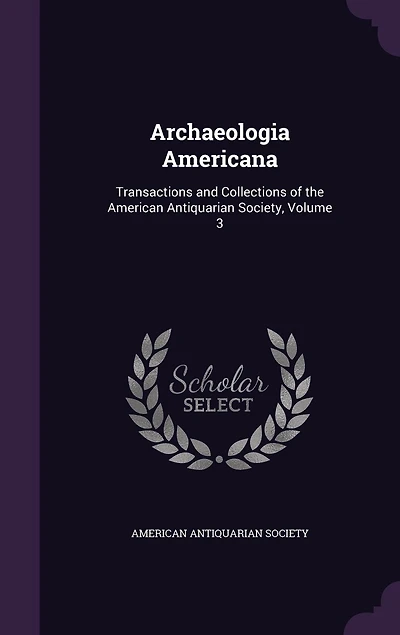 Archaeologia Americana: Transactions and Collections of the American Antiquarian Society, Volume 3