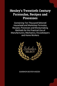 Henley's Twentieth Century Forrmulas, Recipes and Processes: Containing Ten Thousand Selected Household and Workshop Formulas, Recipes, Processes and Moneymakin