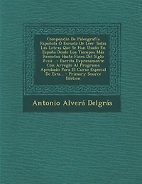 Compendio De Paleografía Española Ó Escuela Leer Todas Las Letras Que Se Han Usado En España Desde Los Tiempos Más Remotos Hasta Fines Del Siglo Xviii ...: Escrita Expresamente Con Arreglo Al Programa Aprobado Para El Curso Especial Esta...
