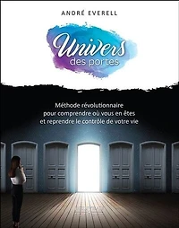 Univers des portes: Méthode révolutionnaire pour comprendre où vous en êtes et reprendre le contrôle de votre vie