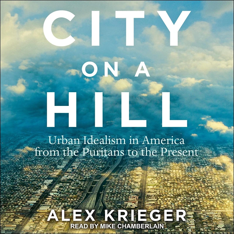 City on a Hill Lib/E: Urban Idealism America from the Puritans to Present