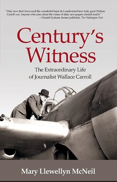 Century's Witness: The Extraordinary Life of Journalist Wallace Carroll