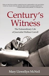 Century's Witness: The Extraordinary Life of Journalist Wallace Carroll