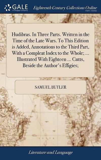 Hudibras. In Three Parts. Written in the Time of the Late Wars. To This Edition is Added, Annotations to the Third Part, With a Compleat Index to the Whole; ... Illustrated With Eighteen ... Cutts, Beside the Author's Effigies;