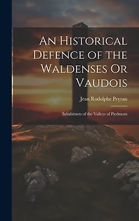 An Historical Defence of the Waldenses Or Vaudois: Inhabitants of the Valleys of Piedmont