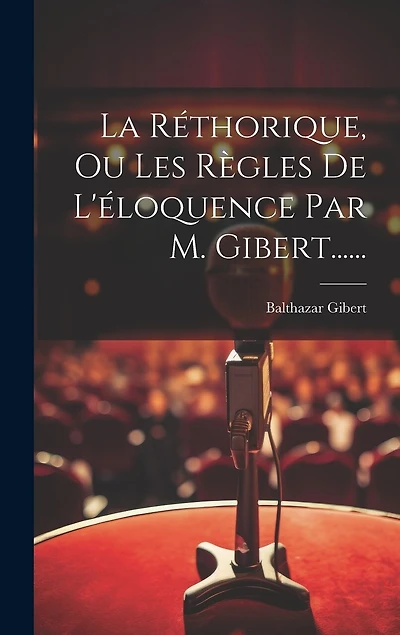 La Réthorique, Ou Les Règles De L'éloquence Par M. Gibert......