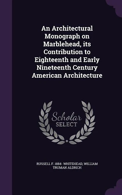 An Architectural Monograph on Marblehead, Its Contribution to Eighteenth and Early Nineteenth Century American Architecture