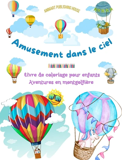 Amusement dans le ciel - Livre de coloriage de montgolfières pour enfants - Les plus incroyables aventures aériennes: 35 pages de coloriage pour s'amuser et stimuler la créativité